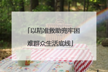 以精准救助兜牢困难群众生活底线