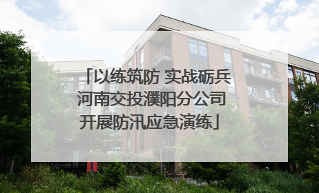 以练筑防 实战砺兵 河南交投濮阳分公司开展防汛应急演练