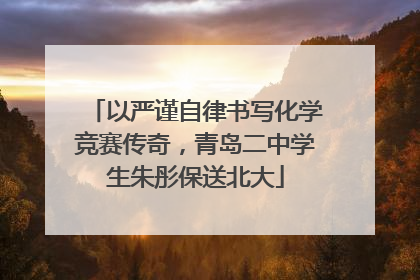 以严谨自律书写化学竞赛传奇，青岛二中学生朱彤保送北大
