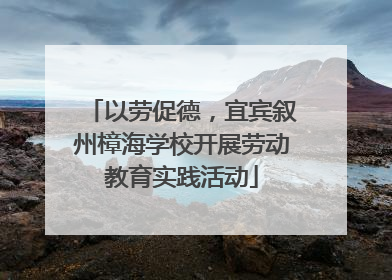 以劳促德，宜宾叙州樟海学校开展劳动教育实践活动