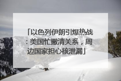 以色列伊朗引爆热战：美国忙撇清关系，周边国家担心核泄漏