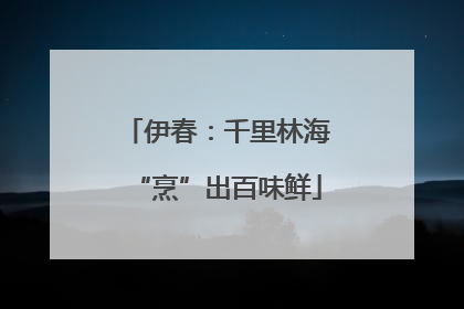 伊春：千里林海“烹”出百味鲜
