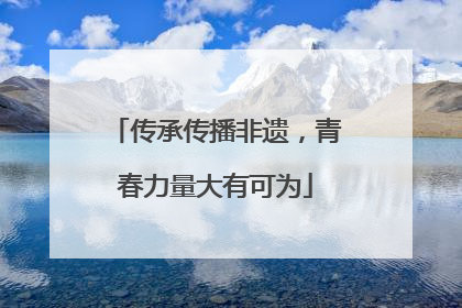 传承传播非遗，青春力量大有可为