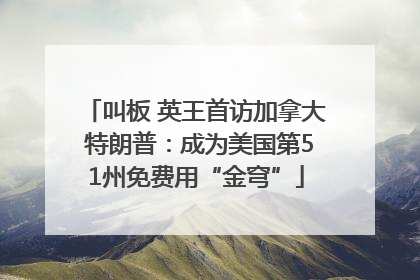 叫板 英王首访加拿大 特朗普：成为美国第51州免费用“金穹”