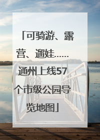 可骑游、露营、遛娃……通州上线57个市级公园导览地图