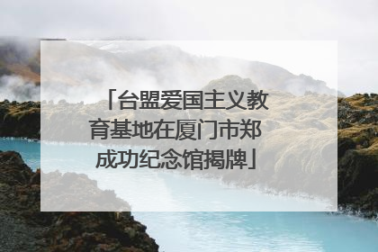 台盟爱国主义教育基地在厦门市郑成功纪念馆揭牌