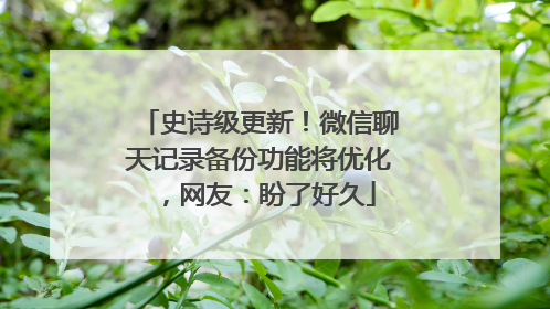 史诗级更新！微信聊天记录备份功能将优化，网友：盼了好久