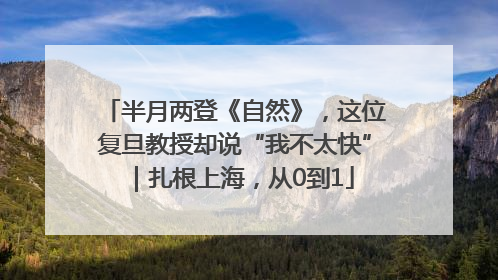 半月两登《自然》，这位复旦教授却说“我不太快”｜扎根上海，从0到1