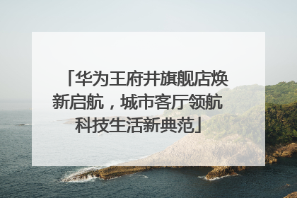 华为王府井旗舰店焕新启航，城市客厅领航科技生活新典范