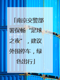 南京交警部署保畅“足球之夜”，建议外围停车，绿色出行