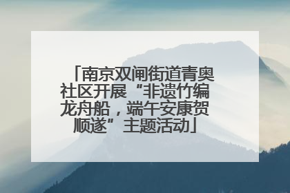 南京双闸街道青奥社区开展“非遗竹编龙舟船，端午安康贺顺遂”主题活动