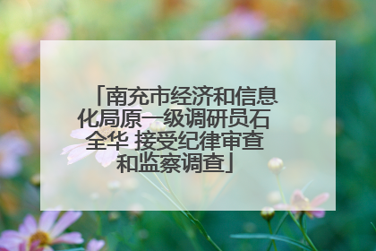 南充市经济和信息化局原一级调研员石全华 接受纪律审查和监察调查