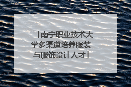 南宁职业技术大学多渠道培养服装与服饰设计人才