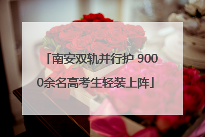 南安双轨并行护 9000余名高考生轻装上阵
