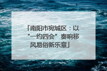 南阳市宛城区：以“一约四会”奏响移风易俗新乐章