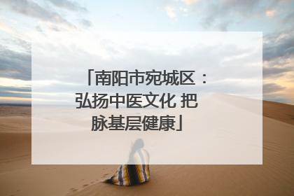 南阳市宛城区：弘扬中医文化 把脉基层健康