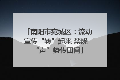 南阳市宛城区：流动宣传“转”起来 禁烧“声”势传田间