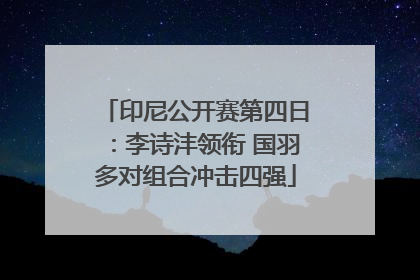 印尼公开赛第四日：李诗沣领衔 国羽多对组合冲击四强