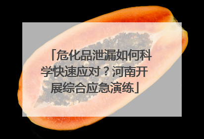 危化品泄漏如何科学快速应对？河南开展综合应急演练