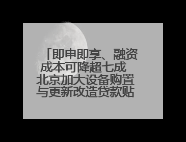 即申即享、融资成本可降超七成 北京加大设备购置与更新改造贷款贴息支持