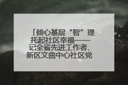 倾心基层“智”理 托起社区幸福——记全省先进工作者、新区文曲中心社区党委书记董世弘