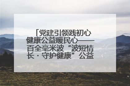 党建引领践初心 健康公益暖民心——百全毫米波“波短情长・守护健康”公益活动进社区