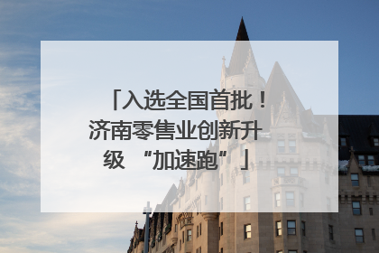入选全国首批！济南零售业创新升级 “加速跑”