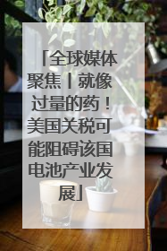 全球媒体聚焦丨就像过量的药！美国关税可能阻碍该国电池产业发展