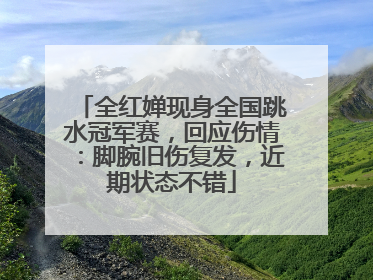 全红婵现身全国跳水冠军赛，回应伤情：脚腕旧伤复发，近期状态不错