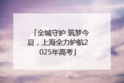 全城守护 筑梦今夏，上海全力护航2025年高考