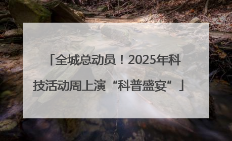 全城总动员！2025年科技活动周上演“科普盛宴”
