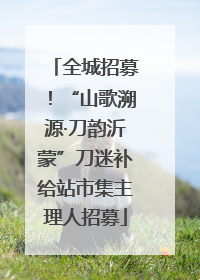 全城招募！“山歌溯源·刀韵沂蒙”刀迷补给站市集主理人招募