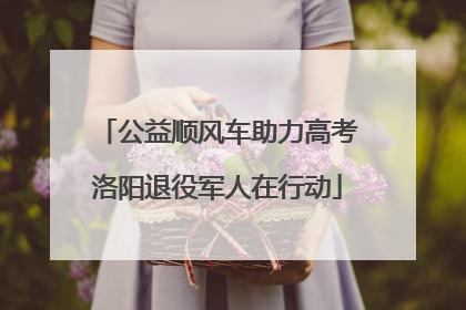 公益顺风车助力高考洛阳退役军人在行动