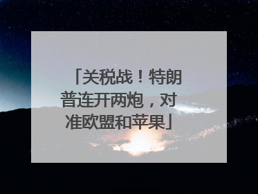 关税战！特朗普连开两炮，对准欧盟和苹果