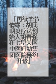 再续毕节情缘：胡氏咽炎疗法创始人胡春强在七星关区中医妇幼集团医院预约开诊