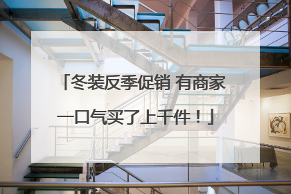 冬装反季促销 有商家一口气买了上千件！