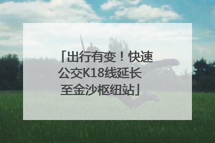 出行有变！快速公交K18线延长至金沙枢纽站