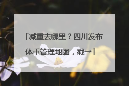 减重去哪里？四川发布体重管理地图，戳→