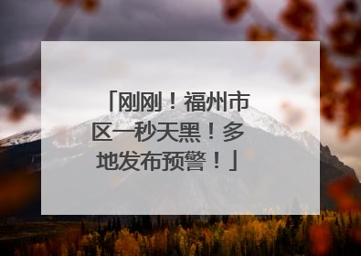 刚刚！福州市区一秒天黑！多地发布预警！