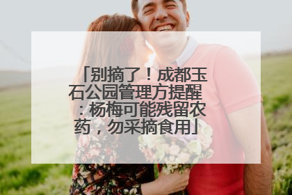别摘了！成都玉石公园管理方提醒：杨梅可能残留农药，勿采摘食用