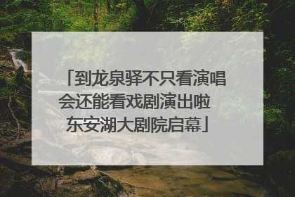 到龙泉驿不只看演唱会还能看戏剧演出啦 东安湖大剧院启幕