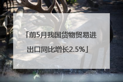 前5月我国货物贸易进出口同比增长2.5%
