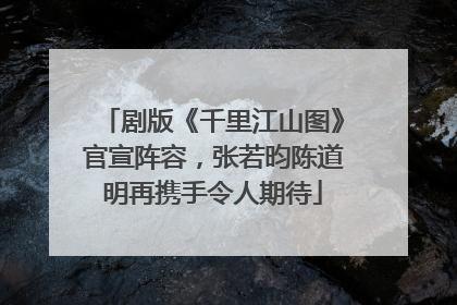 剧版《千里江山图》官宣阵容，张若昀陈道明再携手令人期待