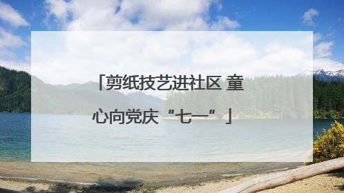 剪纸技艺进社区 童心向党庆“七一”