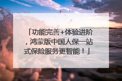 功能完善+体验进阶，鸿蒙版中国人保一站式保险服务更智能！