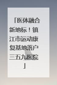 医体融合新地标！镇江市运动康复基地落户三五九医院