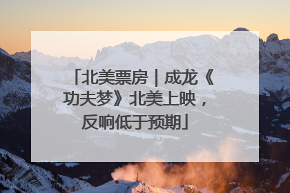 北美票房｜成龙《功夫梦》北美上映，反响低于预期