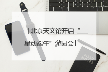 北京天文馆开启“星动端午”游园会
