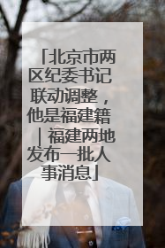 北京市两区纪委书记联动调整，他是福建籍｜福建两地发布一批人事消息