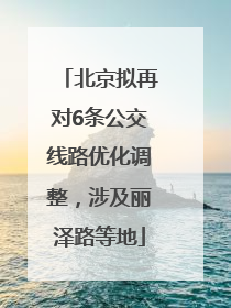 北京拟再对6条公交线路优化调整，涉及丽泽路等地